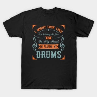 I Might Look Like I'm Listening To You But In My Head Im Playing My Drums T-Shirt